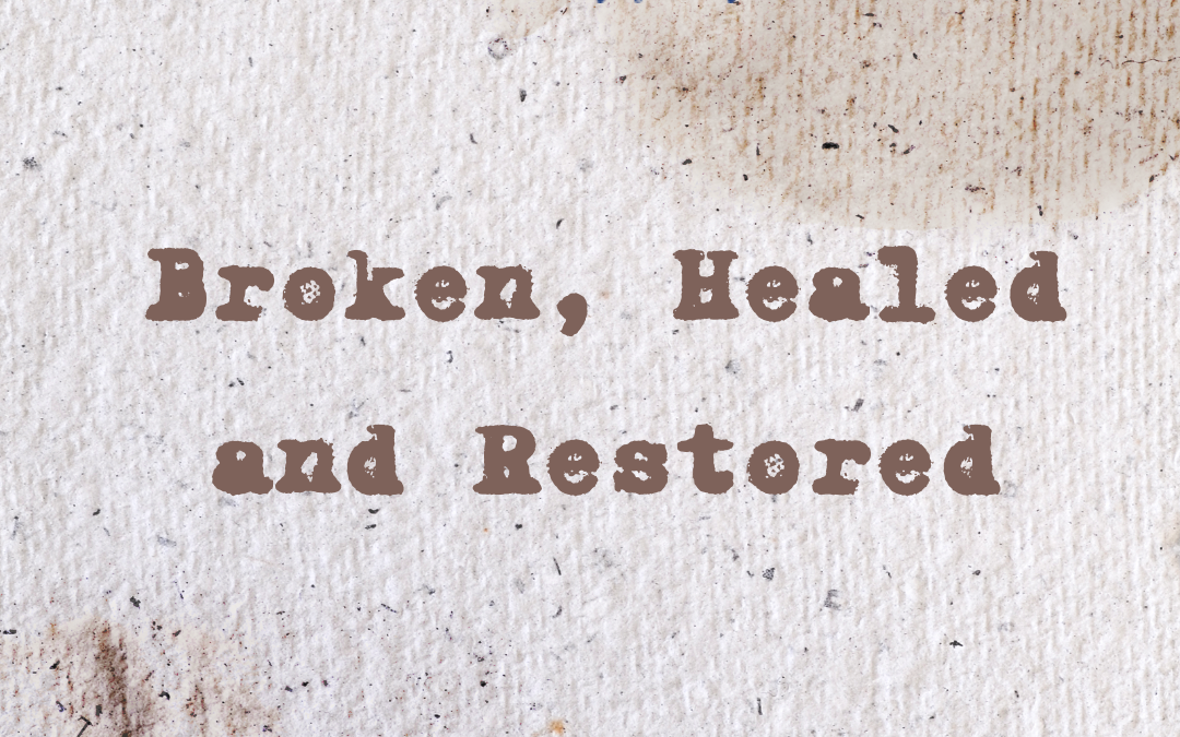 Broken, Healed and Restored