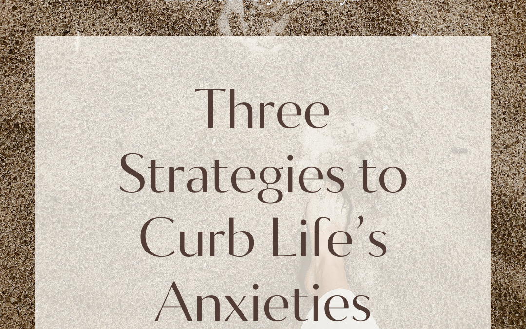 Three Strategies to Curb Life’s Anxieties